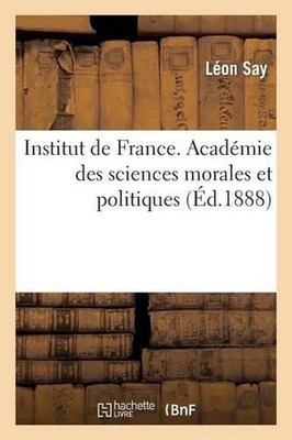 Institut de France. Acadmie Des Sciences Morales Et Politiques by L?on Say (Fren