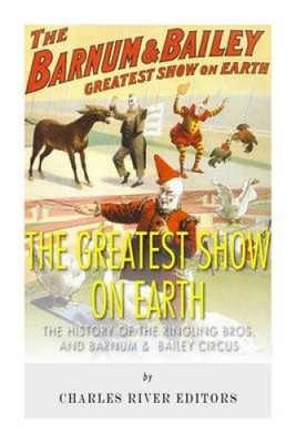 The Greatest Show on Earth: The History of the Ringling Bros. and Barnum &