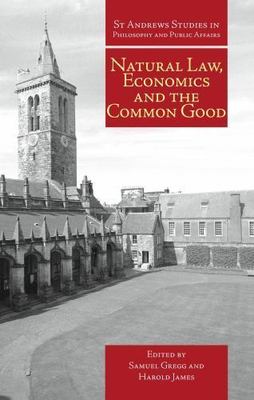 NATURAL LAW, ECONOMICS AND THE COMMON GOOD (ST ANDREWS By Samuel