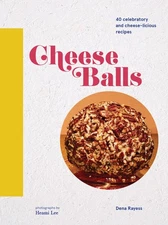 Cheese Balls: 40 celebratory and cheese-licious recipes