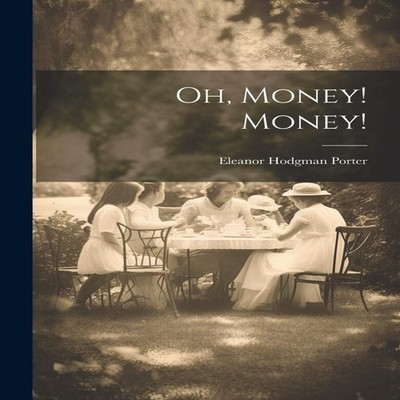 Oh Money! Money! Eleanor Hodgman Porter Paperback Creative Media