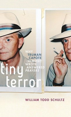 Tiny Terror: Why Truman Capote Wrote Answered Prayers by William Todd Schultz