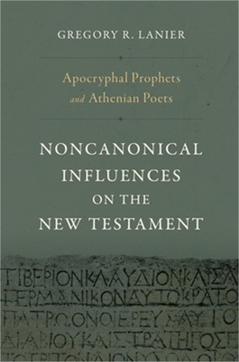 Apocryphal Prophets and Athenian Poets: Noncanonical Influences on the New Testa