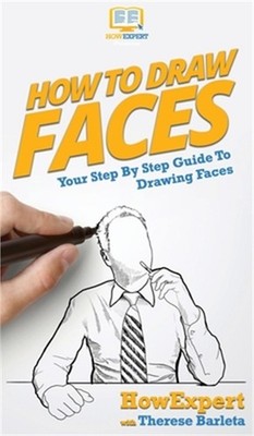 How To Draw Faces: Your Step By Step Guide To Drawing Faces (Hardback or Cased B