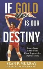 If Gold Is Our Destiny: How A Team Of Mavericks Came Together For Olympic Glory