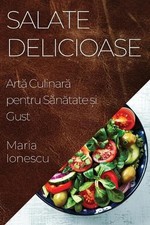 Salate Delicioase: Art? Culinar? pentru S?n?tate ?i Gust by Maria Ionescu (Roman