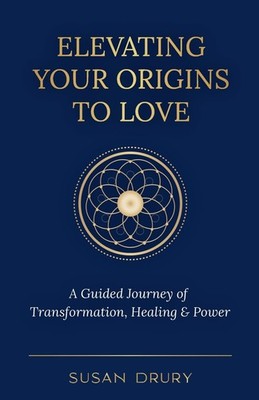 Elevating Your Origins to Love: A Guided Journey of Transformation, Healing,...