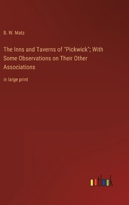 The Inns and Taverns of ''Pickwick''; With Some Observations on Their Other Associ