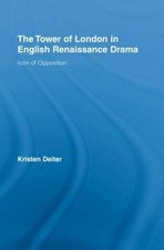 The Tower of London in English Renaissance Drama: Icon of Opposition by Kristen