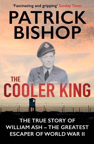 The Cooler King: The True Story of William Ash - Spitfire Pilot, P.O.W and Wwii