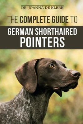The Complete Guide to German Shorthaired Pointers: History, Behavior, Training,