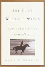 She Flies Without Wings : How Horses Touch a Woman's Soul Mary D.