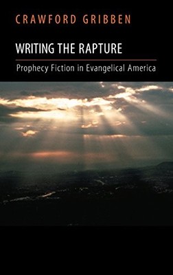 WRITING THE RAPTURE: PROPHECY FICTION IN EVANGELICAL By Crawford Gribben **NEW**