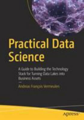 Practical Data Science: A Guide to Building the Technology Stack for Turning Dat