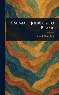 Alice R Humphrey A Summer Journey to Brazil (Hardback) (UK IMPORT)