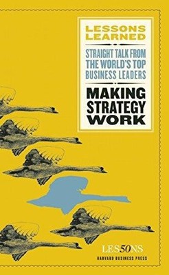 Making Strategy Work: Lessons Learned - Straight Talk From the World´s top Busin