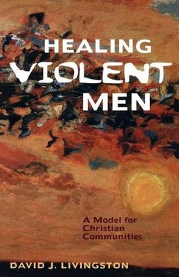 Healing Violent Men: A Model for Christian Communities by David J. Livingston (E