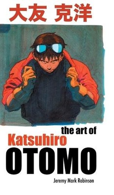 Jeremy Mark Robinson The Art of Katsuhiro Otomo (Hardback)