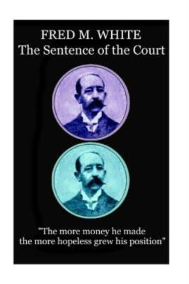 Fred M  White - The Sentence Of The Court: The More Money He Made The More ...