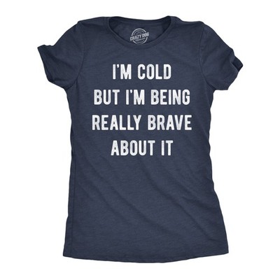 Womens T Shirt Im Cold But Im Being Really Brave About It Tee For Ladies