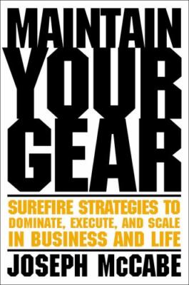 Maintain Your Gear : Surefire Strategies to Dominate, Execute, and Scale in B...