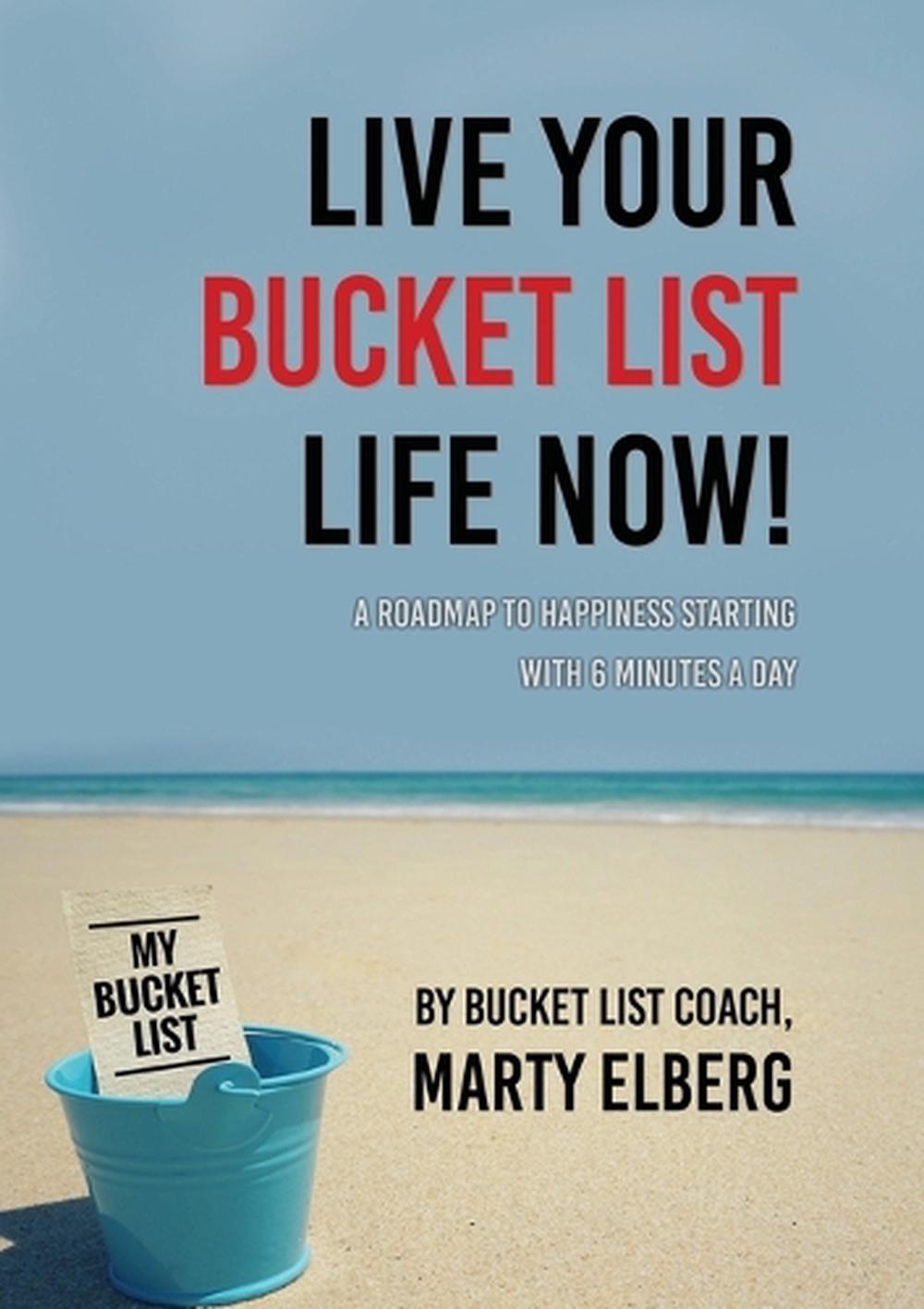 Live Your Bucket List Life Now: A Roadmap to Happiness Starting with 6 Minutes a