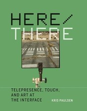 HERE/THERE: TELEPRESENCE, TOUCH, AND ART AT THE INTERFACE By Kris Paulsen *Mint*