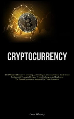 Cryptocurrency: The Definitive Manual For Investing And Trading In Cryptocurrenc