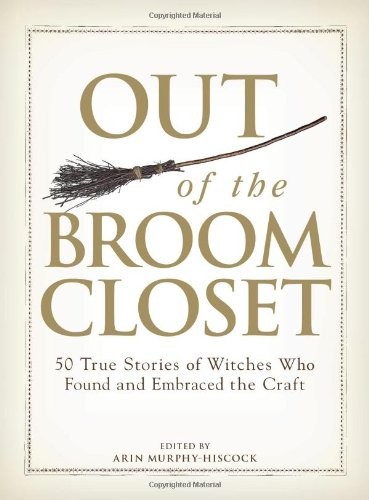OUT OF THE BROOM CLOSET: 50 TRUE STORIES OF WITCHES WHO By Arin Murphy-hiscock