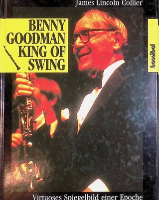 Benny Goodman, king of Swing : virtuoses Spiegelbild einer Epoche. Collier, Jame