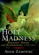 Holy Madness: Romantics, Patriots, and Revolutionaries, 1776-1871 by Zamoyski