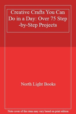 Creative Crafts You Can Do in a Day: Over 75 Step-by-Step Projec
