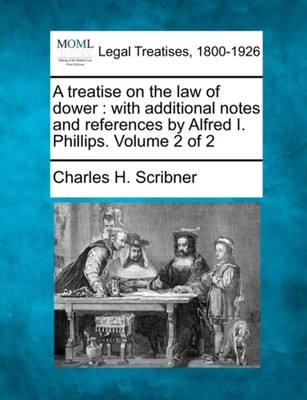 Scribner - A treatise on the law of dower   with additional notes and  - X555z