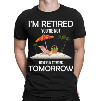 Im Retired You're Not Have Fun At Work Tomorrow Funny Mens T-Shirts Top