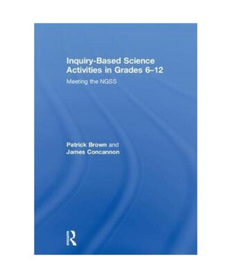 Inquiry-Based Science Activities in Grades 6-12: Meeting the NGSS, Patrick Brown