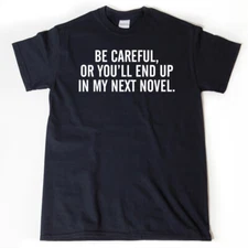 Be Careful Or You'll End Up In My Next Novel Shirt Funny Writer Writing Book Tee