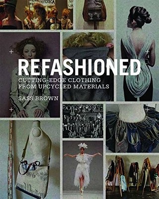 REFASHIONED: CUTTING-EDGE CLOTHING FROM UPCYCLED MATERIALS By Sass Brown **NEW**