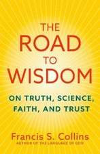 The Road to Wisdom: On Truth, Science, Faith and Trust by Francis S. Collins