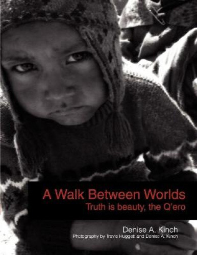 A Walk Between Worlds, Truth Is Beauty, The Q'ero By Kinch, Denise A.