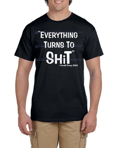Funny Donald Trump 2024 QUOTE "Everything Turns to Sh**" Woke Tee T-Shirt Sm-2XL