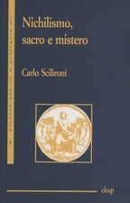 Nichilismo, sacro e mistero - Carlo Scilironi (Cleup editore) [2002]