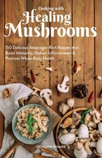 Cooking With Healing Mushrooms: 150 Delicious Adaptogen-Rich Recipes that Bo...