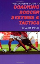 The Complete Guide to Coaching Soccer Systems and Tactics