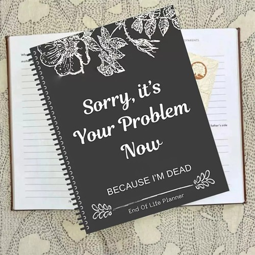 Sorry, it’s Your Problem Now , Because I'm Dead: Funny End of life planner , End - Picture 6 of 7