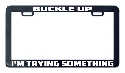 BUCKLE UP I'M GONNA TRY SOMETHING License Plate Frame BUCKLE UP I'M GONNA TRY SOMETHING License Plate Frame