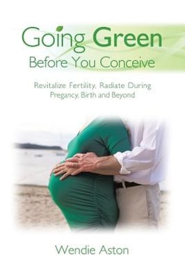 Going Green Before You Conceive: Revitalize Fertility, Radiate During Pregnancy,