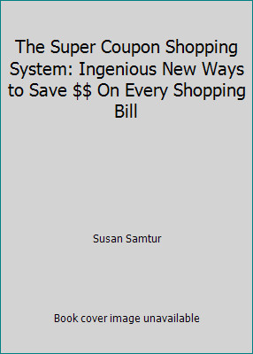 The Super Coupon Shopping System: Ingenious New Ways to Save $$ On Every...
