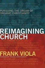 Reimagining Church: Pursuing the Dream of Organic Christianity by Viola, Frank