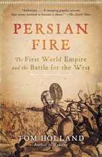 Persian Fire: The First World Empire and the Battle for the West by Holland