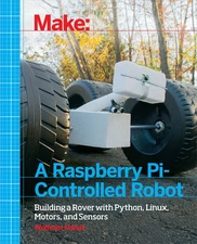 Make a Raspberry Pi-Controlled Robot: Building a Rover with Python, Linux, M...